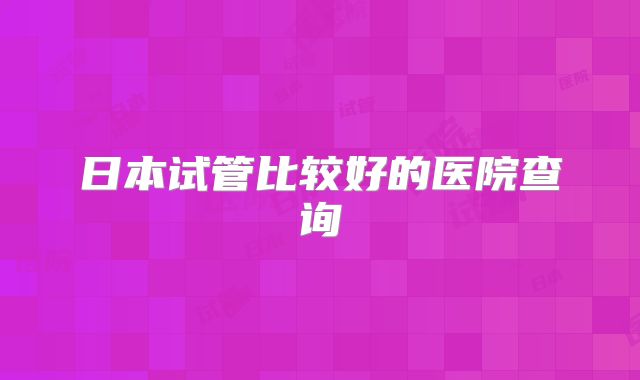 日本试管比较好的医院查询