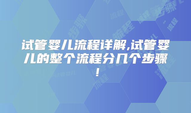 试管婴儿流程详解,试管婴儿的整个流程分几个步骤！