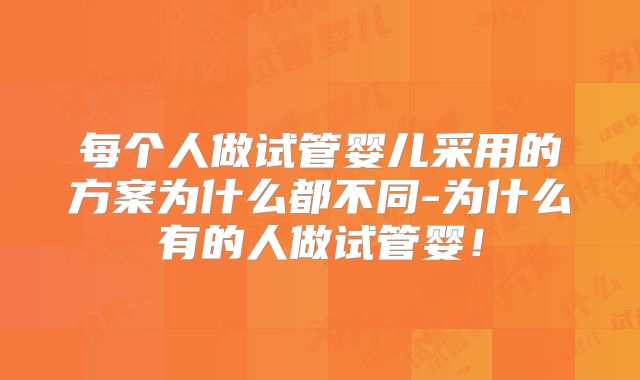 每个人做试管婴儿采用的方案为什么都不同-为什么有的人做试管婴！