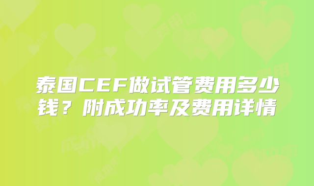泰国CEF做试管费用多少钱?附成功率及费用详情