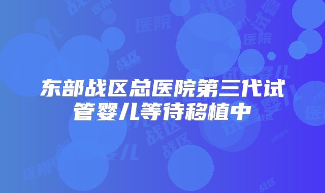 东部战区总医院第三代试管婴儿等待移植中