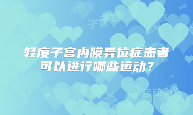 轻度子宫内膜异位症患者可以进行哪些运动？