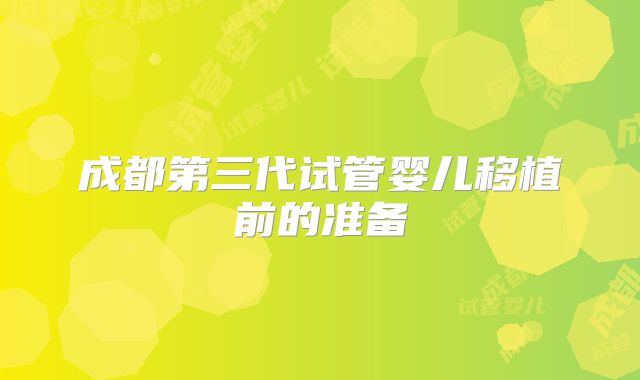 成都第三代试管婴儿移植前的准备
