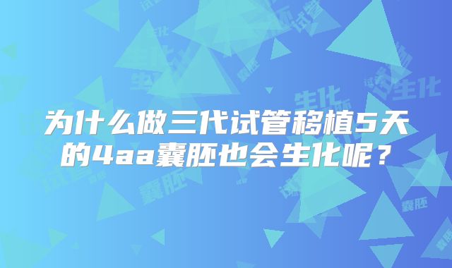 为什么做三代试管移植5天的4aa囊胚也会生化呢？