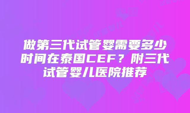 做第三代试管婴需要多少时间在泰国CEF?附三代试管婴儿医院推荐