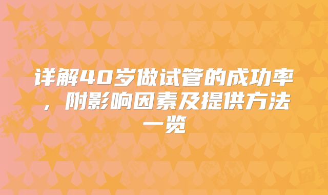 详解40岁做试管的成功率，附影响因素及提供方法一览