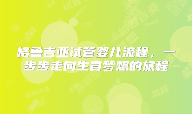 格鲁吉亚试管婴儿流程，一步步走向生育梦想的旅程