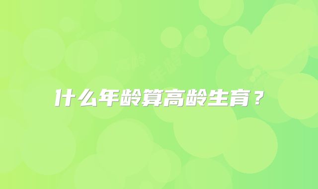 什么年龄算高龄生育？