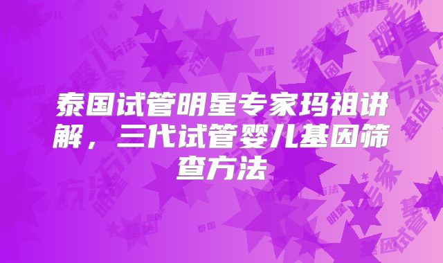 泰国试管明星专家玛祖讲解，三代试管婴儿基因筛查方法