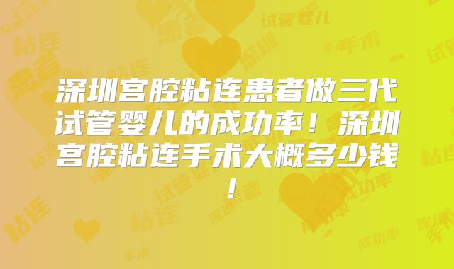 深圳宫腔粘连患者做三代试管婴儿的成功率！深圳宫腔粘连手术大概多少钱！