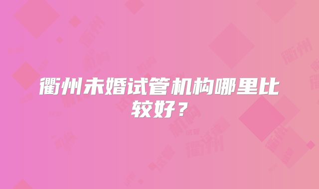 衢州未婚试管机构哪里比较好？