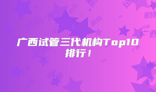 广西试管三代机构Top10排行！