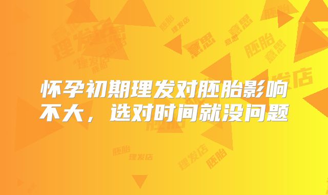 怀孕初期理发对胚胎影响不大，选对时间就没问题