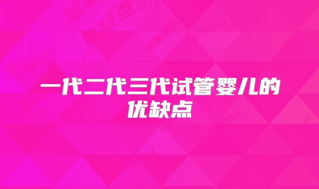 一代二代三代试管婴儿的优缺点
