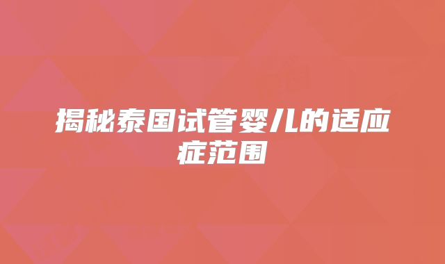 揭秘泰国试管婴儿的适应症范围