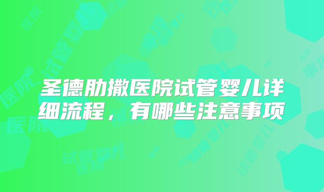 圣德肋撒医院试管婴儿详细流程,有哪些注意事项