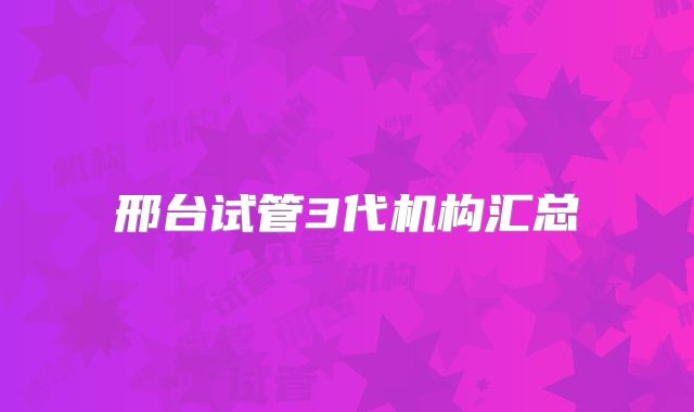 邢台试管3代机构汇总