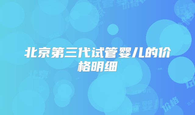 北京第三代试管婴儿的价格明细