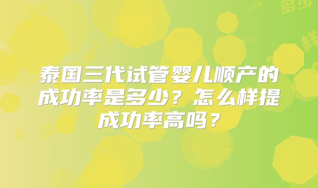 泰国三代试管婴儿顺产的成功率是多少？怎么样提成功率高吗？