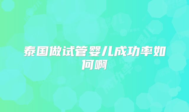 泰国做试管婴儿成功率如何啊