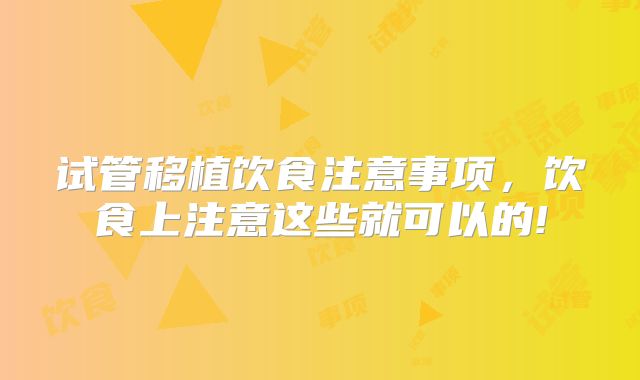 试管移植饮食注意事项，饮食上注意这些就可以的!