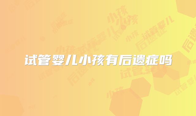 试管婴儿小孩有后遗症吗