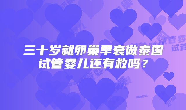 三十岁就卵巢早衰做泰国试管婴儿还有救吗？