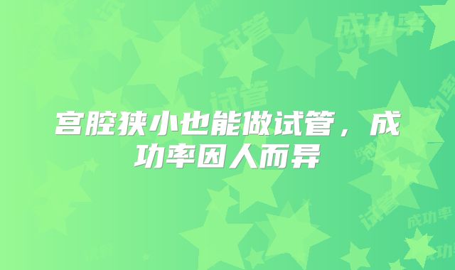 宫腔狭小也能做试管，成功率因人而异