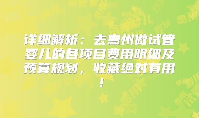 详细解析:去惠州做试管婴儿的各项目费用明细及预算规划,收藏绝对有用!