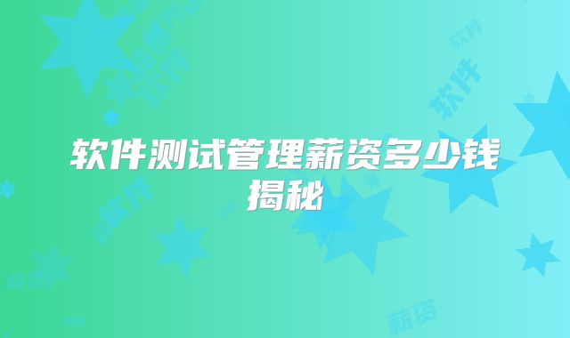 软件测试管理薪资多少钱揭秘