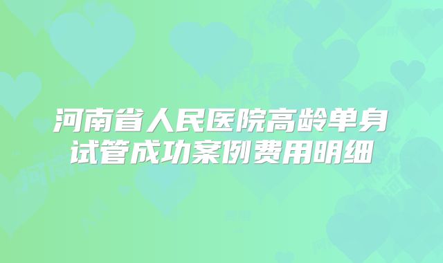 河南省人民医院高龄单身试管成功案例费用明细