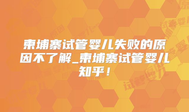柬埔寨试管婴儿失败的原因不了解_柬埔寨试管婴儿知乎！