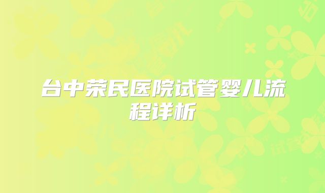 台中荣民医院试管婴儿流程详析