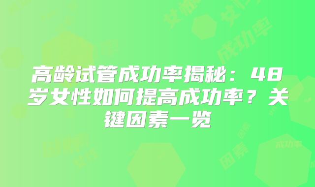 高龄试管成功率揭秘：48岁女性如何提高成功率？关键因素一览