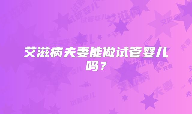 艾滋病夫妻能做试管婴儿吗？