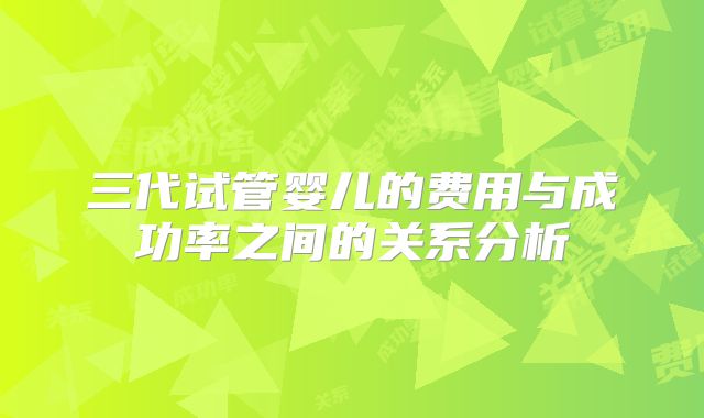 三代试管婴儿的费用与成功率之间的关系分析