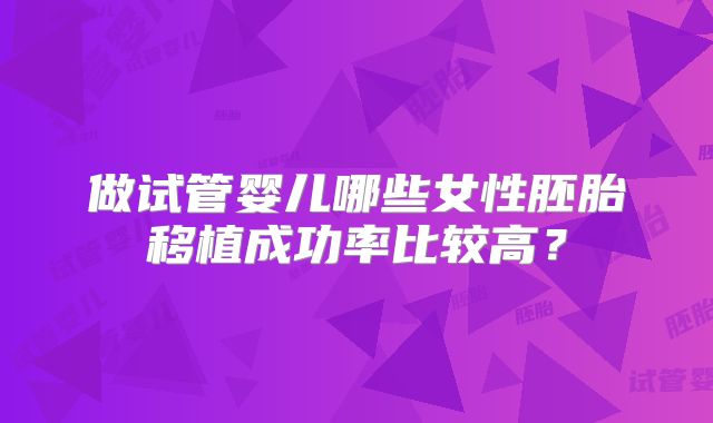 做试管婴儿哪些女性胚胎移植成功率比较高?
