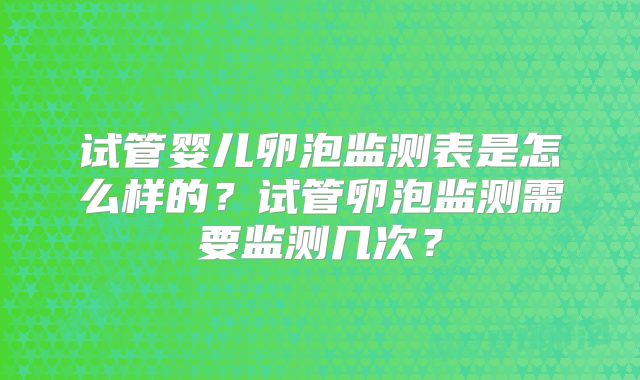 试管婴儿卵泡监测表是怎么样的?试管卵泡监测需要监测几次?