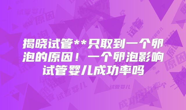 揭晓试管**只取到一个卵泡的原因！一个卵泡影响试管婴儿成功率吗