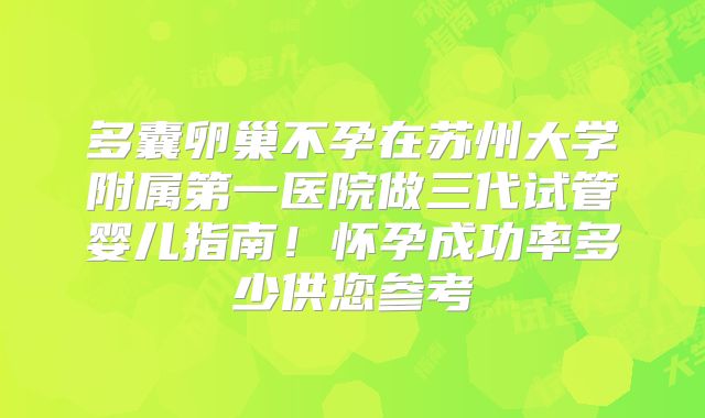 多囊卵巢不孕在苏州大学附属第一医院做三代试管婴儿指南！怀孕成功率多少供您参考