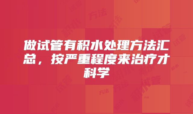 做试管有积水处理方法汇总，按严重程度来治疗才科学