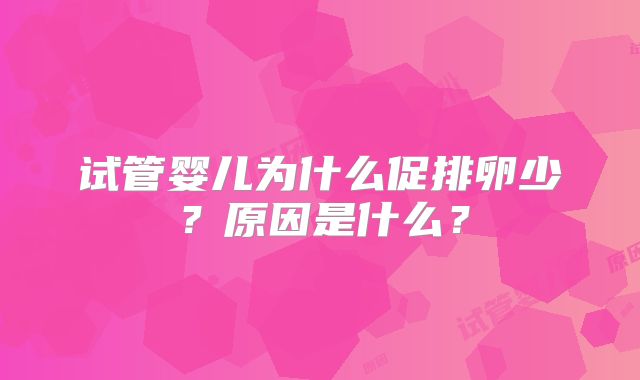 试管婴儿为什么促排卵少？原因是什么？