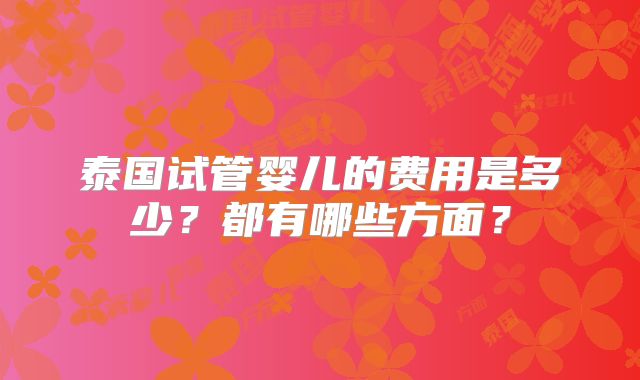 泰国试管婴儿的费用是多少?都有哪些方面?
