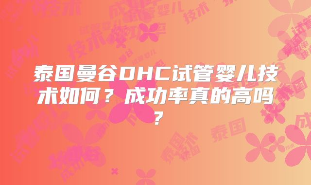 泰国曼谷DHC试管婴儿技术如何？成功率真的高吗？