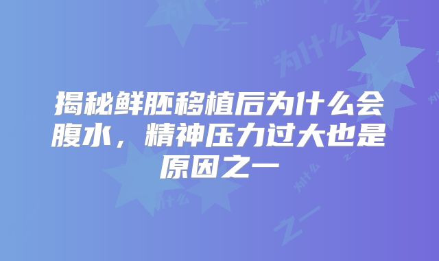 揭秘鲜胚移植后为什么会腹水，精神压力过大也是原因之一