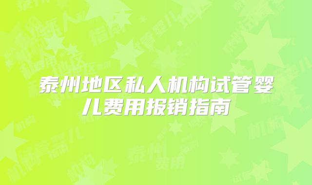 泰州地区私人机构试管婴儿费用报销指南
