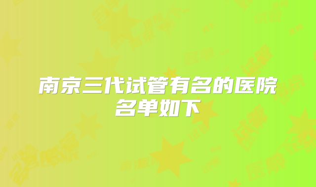 南京三代试管有名的医院名单如下
