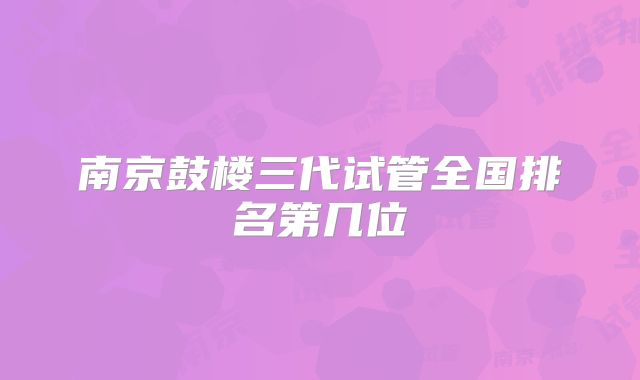 南京鼓楼三代试管全国排名第几位