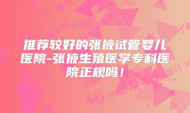 推荐较好的张掖试管婴儿医院-张掖生殖医学专科医院正规吗！