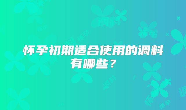 怀孕初期适合使用的调料有哪些？